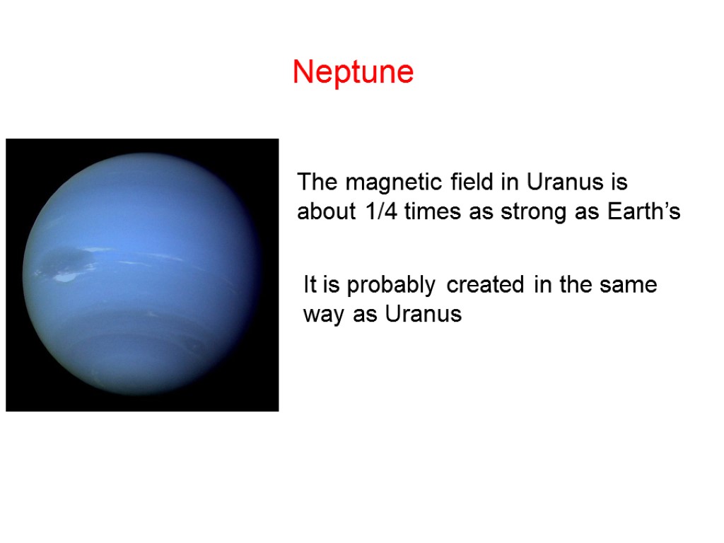 Neptune The magnetic field in Uranus is about 1/4 times as strong as Earth’s